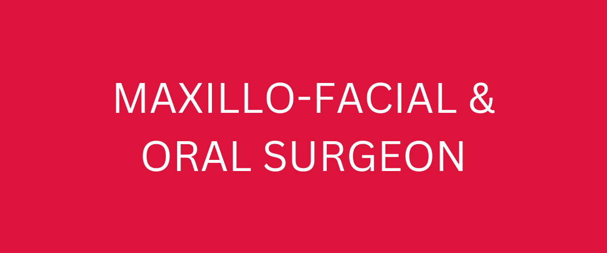 MAXILLO-FACIAL & ORAL SURGEON